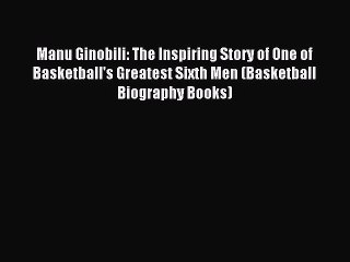 Download Manu Ginobili: The Inspiring Story of One of Basketball's Greatest Sixth Men (Basketball