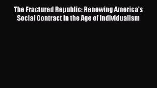 Read Book The Fractured Republic: Renewing Americaâ€™s Social Contract in the Age of Individualism