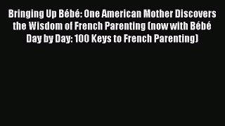 Read Book Bringing Up BÃ©bÃ©: One American Mother Discovers the Wisdom of French Parenting (now