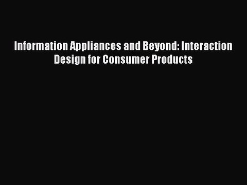 Read Information Appliances and Beyond: Interaction Design for Consumer Products Ebook Free