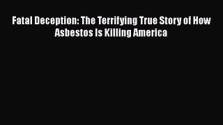Read Fatal Deception: The Terrifying True Story of How Asbestos Is Killing America Ebook Free