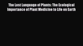 Read The Lost Language of Plants: The Ecological Importance of Plant Medicine to Life on Earth
