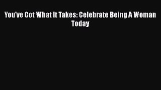 [PDF] You've Got What It Takes: Celebrate Being A Woman Today [Download] Online