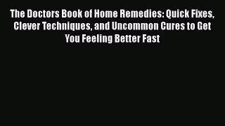 Read Books The Doctors Book of Home Remedies: Quick Fixes Clever Techniques and Uncommon Cures