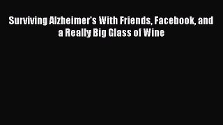 Download Books Surviving Alzheimer's With Friends Facebook and a Really Big Glass of Wine PDF