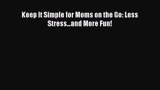 [PDF] Keep It Simple for Moms on the Go: Less Stress...and More Fun! [Download] Full Ebook