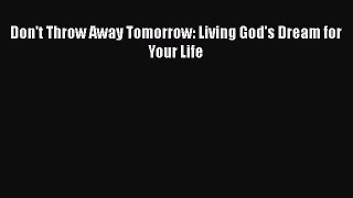 [PDF] Don't Throw Away Tomorrow: Living God's Dream for Your Life [Download] Online