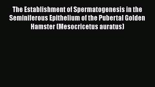 Read The Establishment of Spermatogenesis in the Seminiferous Epithelium of the Pubertal Golden