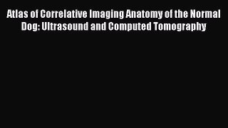 Read Atlas of Correlative Imaging Anatomy of the Normal Dog: Ultrasound and Computed Tomography