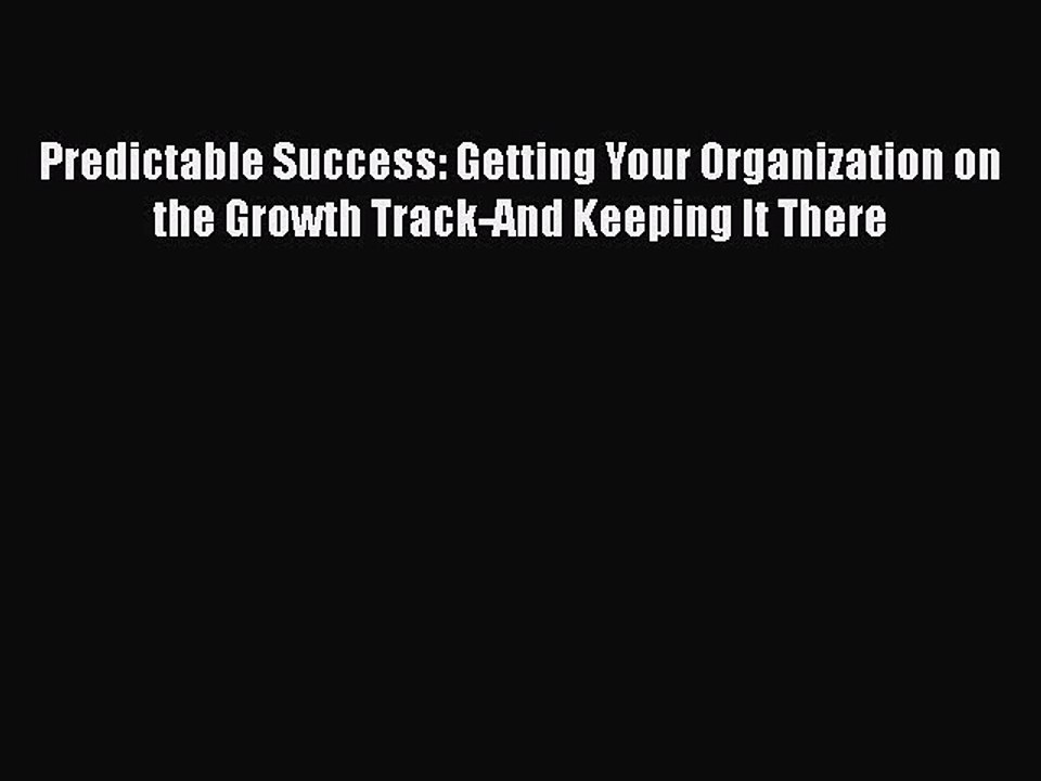 Read Predictable Success: Getting Your Organization on the Growth Track-And Keeping It There