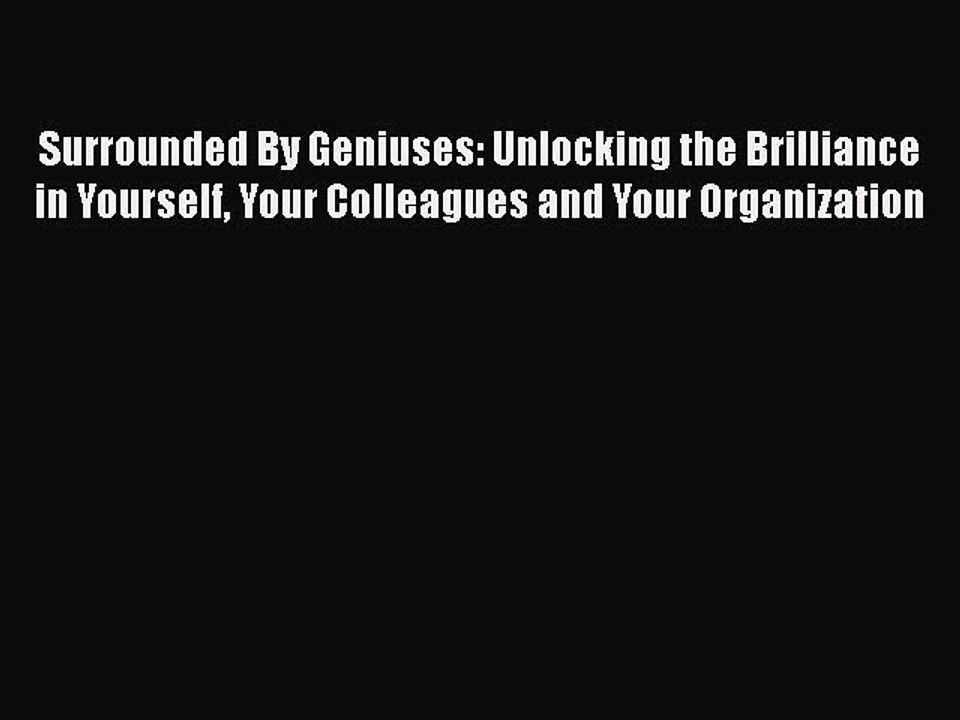 Read Surrounded By Geniuses: Unlocking the Brilliance in Yourself Your Colleagues and Your