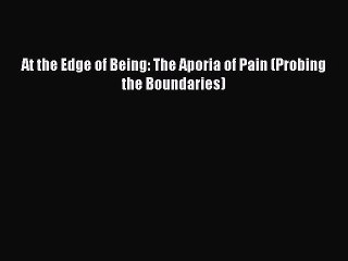 Read At the Edge of Being: The Aporia of Pain (Probing the Boundaries) Ebook Free