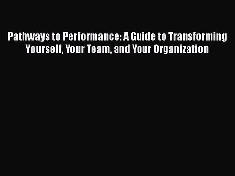 Read Pathways to Performance: A Guide to Transforming Yourself Your Team and Your Organization