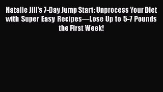 Read Books Natalie Jill's 7-Day Jump Start: Unprocess Your Diet with Super Easy Recipesâ€”Lose