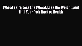 Read Books Wheat Belly: Lose the Wheat Lose the Weight and Find Your Path Back to Health Ebook