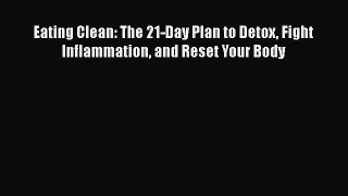 Read Books Eating Clean: The 21-Day Plan to Detox Fight Inflammation and Reset Your Body E-Book