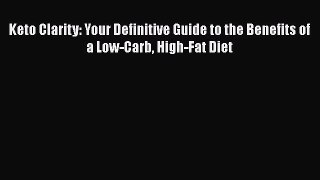 Read Books Keto Clarity: Your Definitive Guide to the Benefits of a Low-Carb High-Fat Diet