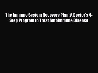 Read Books The Immune System Recovery Plan: A Doctor's 4-Step Program to Treat Autoimmune Disease