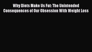 Read Books Why Diets Make Us Fat: The Unintended Consequences of Our Obsession With Weight