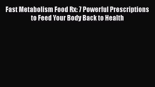 Read Books Fast Metabolism Food Rx: 7 Powerful Prescriptions to Feed Your Body Back to Health