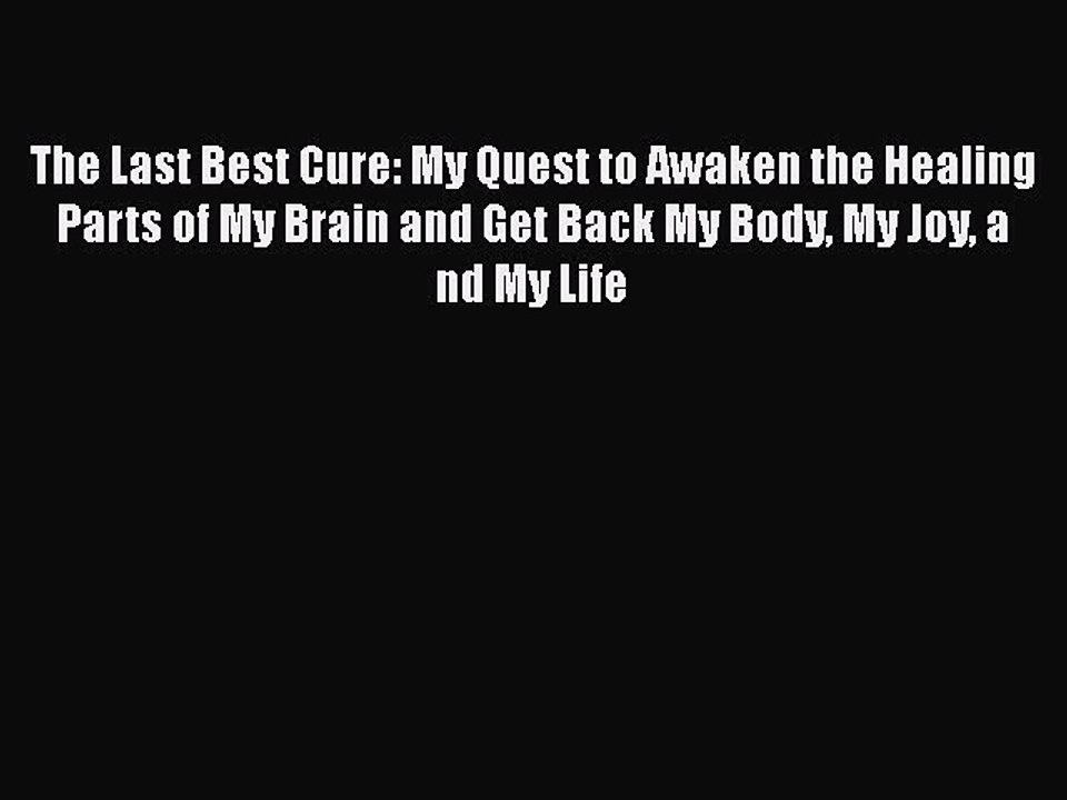 Read Books The Last Best Cure: My Quest to Awaken the Healing Parts of My Brain and Get Back