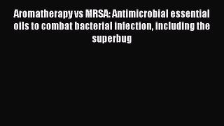 Read Aromatherapy vs MRSA: Antimicrobial essential oils to combat bacterial infection including