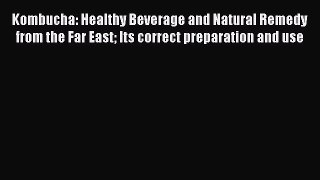 Read Kombucha: Healthy Beverage and Natural Remedy from the Far East Its correct preparation