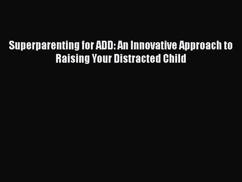 Read Books Superparenting for ADD: An Innovative Approach to Raising Your Distracted Child
