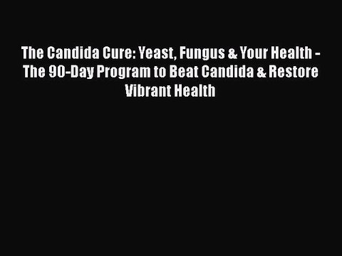 Read Books The Candida Cure: Yeast Fungus & Your Health - The 90-Day Program to Beat Candida