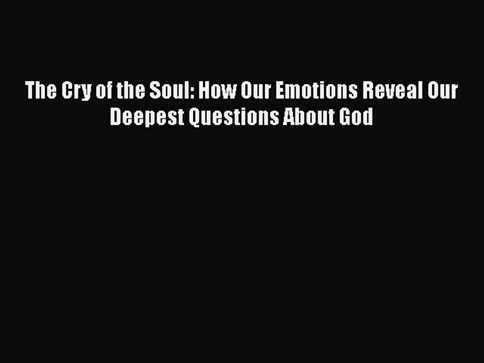 Read Books The Cry of the Soul: How Our Emotions Reveal Our Deepest Questions About God Ebook