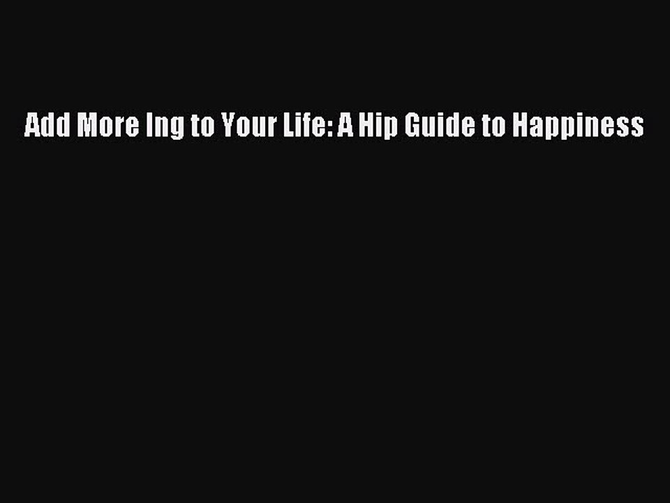 Download Books Add More Ing to Your Life: A Hip Guide to Happiness E-Book Free