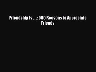 Read Books Friendship Is . . .: 500 Reasons to Appreciate Friends PDF Free