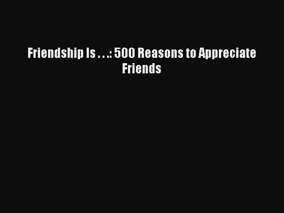 Read Books Friendship Is . . .: 500 Reasons to Appreciate Friends PDF Free