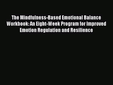 Read Books The Mindfulness-Based Emotional Balance Workbook: An Eight-Week Program for Improved