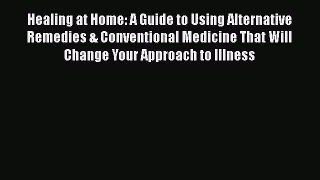 Read Healing at Home: A Guide to Using Alternative Remedies & Conventional Medicine That Will