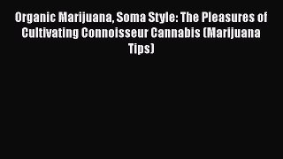 Read Organic Marijuana Soma Style: The Pleasures of Cultivating Connoisseur Cannabis (Marijuana