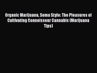 Read Organic Marijuana Soma Style: The Pleasures of Cultivating Connoisseur Cannabis (Marijuana