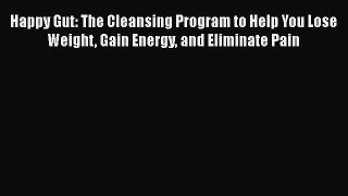 Download Books Happy Gut: The Cleansing Program to Help You Lose Weight Gain Energy and Eliminate