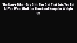 Download Books The Every-Other-Day Diet: The Diet That Lets You Eat All You Want (Half the