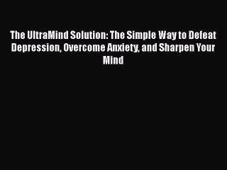 Read Books The UltraMind Solution: The Simple Way to Defeat Depression Overcome Anxiety and