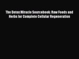 Read Books The Detox Miracle Sourcebook: Raw Foods and Herbs for Complete Cellular Regeneration