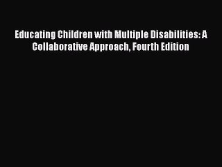 Read Books Educating Children with Multiple Disabilities: A Collaborative Approach Fourth Edition