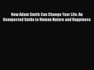 Read Books How Adam Smith Can Change Your Life: An Unexpected Guide to Human Nature and Happiness