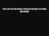 Read Books Your Life Can Be Better Using Strategies for Adult ADD/ADHD Ebook PDF