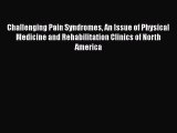 Read Challenging Pain Syndromes An Issue of Physical Medicine and Rehabilitation Clinics of