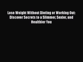 Read Books Lose Weight Without Dieting or Working Out: Discover Secrets to a Slimmer Sexier