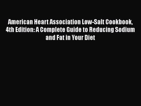Read Books American Heart Association Low-Salt Cookbook 4th Edition: A Complete Guide to Reducing
