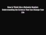 Read Books How to Think Like a Behavior Analyst: Understanding the Science That Can Change