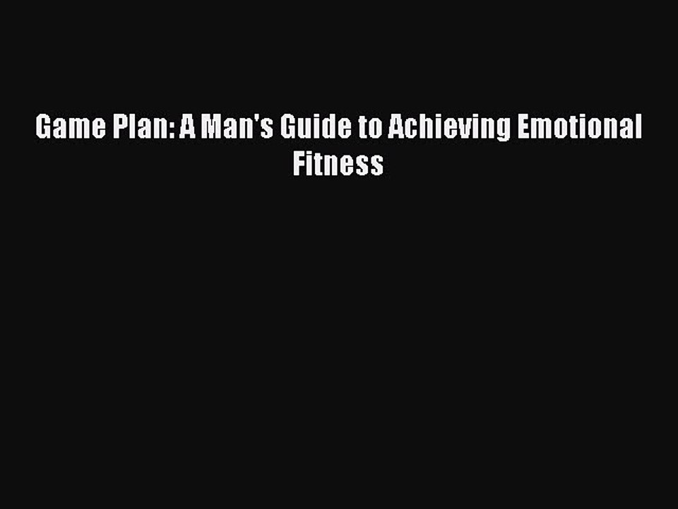 Read Books Game Plan: A Man's Guide to Achieving Emotional Fitness Ebook PDF
