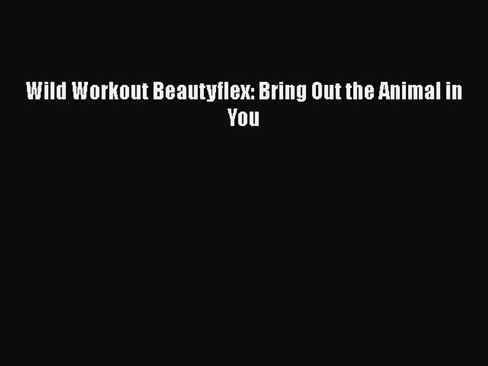 Read Books Wild Workout Beautyflex: Bring Out the Animal in You E-Book Free